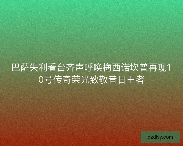 巴萨失利看台齐声呼唤梅西诺坎普再现10号传奇荣光致敬昔日王者