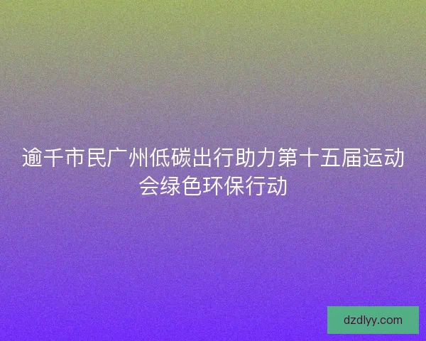 逾千市民广州低碳出行助力第十五届运动会绿色环保行动